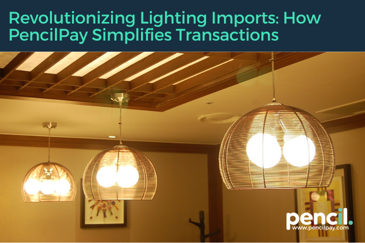Revolutionizing Lighting Imports How PencilPay Simplifies Transactions